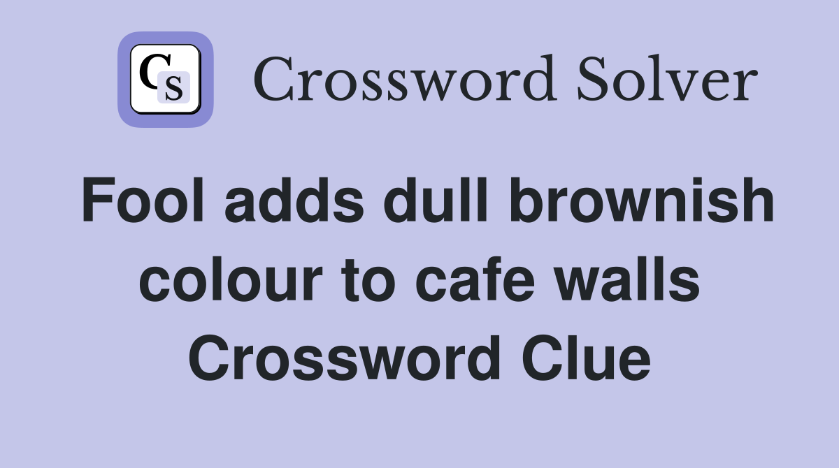 Fool adds dull brownish colour to cafe walls Crossword Clue Answers Crossword Solver